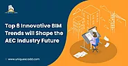 Top 8 Innovative BIM Trends Will Shape the AEC Industry Future