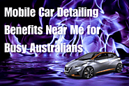 Mobile Car Detailing Benefits Near Me for Busy Aussies