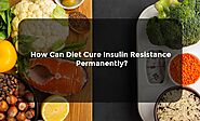 How Can Diet Cure Insulin Resistance Permanently?