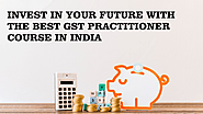 Invest in Your Future with the Best GST Practitioner Course in India