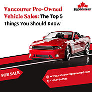 Vancouver Pre-Owned Vehicle Sales: The Top 5 Things You Should Know – Vancouver Pre-Owned