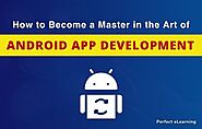 How to Become a Master in the Art of Android App Development | Perfect eLearning
