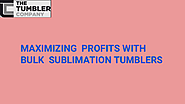 MAXIMIZING PROFITS WITH BULK SUBLIMATION TUMBLERS