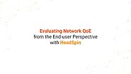 Evaluating Network QoE from the End-user Perspective with HeadSpin | HeadSpin Webinar