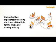Optimizing User Experience: Unleashing the Power of HeadSpin for the Media and Gaming Industry