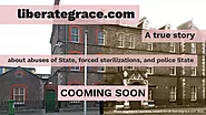 Liberate Grace: a true story about abuses of State, forced sterilizations, and police State.