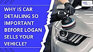 Why is Car Detailing So Important Before Logan Sells Your Vehicle?