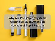 Why Are Pod Vaping Systems Getting So Much Attention Nowadays Top 5 Reasons.pdf