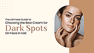 The Ultimate Guide To Choosing The Best Cream For Dark Spots on Face in UAE – Glow Burst