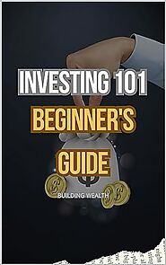 Investing 101 A Beginner's Guide to Building Wealth