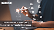 A Comprehensive Guide to Data Conversion Services for Businesses