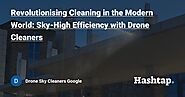 Revolutionising Cleaning in the Modern World: Sky-High Efficiency with Drone Cleaners