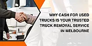 Why Cash For Used Trucks Is Your Trusted Truck Removal Service In Melbourne