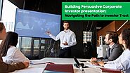 Building Persuasive Corporate Investor presentation: Navigating the Path to Investor Trust