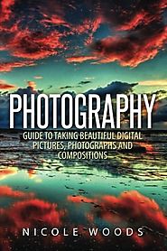 Photography: Complete Guide To Taking Stunning, Beautiful Pictures