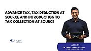 Advance Tax, Tax Deduction at Source and Introduction to Tax Collection at Source