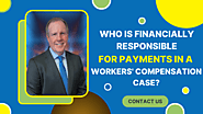 Who has the financial responsibility for the Payment in a Workers’ Compensation Case?