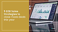 5 B2B Sales Strategies to close more deals this year