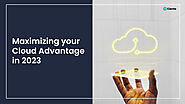 Maximizing Your Cloud Advantage In 2023