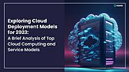 Exploring Cloud Deployment Models for 2023: A Brief Analysis of Top Cloud Computing and Service Models