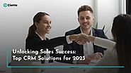 Unlocking Sales Success: Top CRM Solutions For 2023