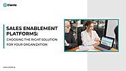 Sales Enablement Platforms: Choosing The Right Solution For Your Organization 2023