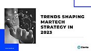 Trends Shaping MarTech Strategy In 2023