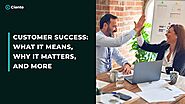 Customer Success: What It Means, Why It Matters, and More