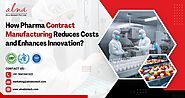How Pharma Contract Manufacturing Reduces Costs and Enhances Innovation?