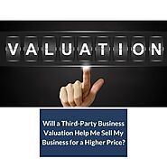 Will a Third-Party Business Valuation Help Me Sell My Business for a Higher Price?