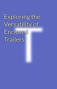 Exploring the Versatility of Enclosed Trailers - Wattpad