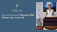 How to Incorporate Harmony Ball Chimes Into Your Life