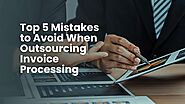 Top 5 Mistakes to Avoid When Outsourcing Invoice Processing