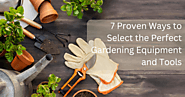 7 Proven Ways to Select the Perfect Gardening Equipment and Tools