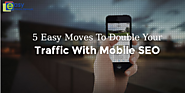 5 EASY MOVES TO DOUBLE YOUR TRAFFIC WITH MOBILE SEO