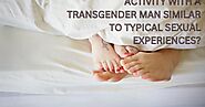 IS ENGAGING IN SEXUAL ACTIVITY WITH A TRANSGENDER MAN SIMILAR TO TYPICAL SEXUAL EXPERIENCES?