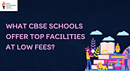 What CBSE Schools Offer Top Facilities At Low Fees?