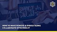 How To Make Remote & Hybrid Teams Collaborate Effectively?