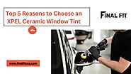 Top 5 Reasons to Choose an XPEL Ceramic Window Tint | FinalFit by Final Fit - Issuu