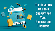 The Benefits of Using Shopify for Your Ecommerce Business