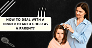 How To Deal with Tender Head Child as a Parent