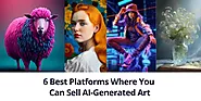 6 Best Platforms Where You Can Sell AI-Generated Art.