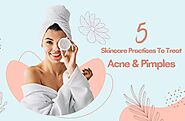 The Best 5 Skincare Practices To Treat Acne And Pimples