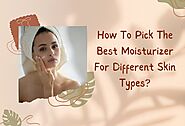 How To Pick The Best Moisturizer For Different Skin Types?