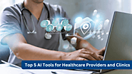 Top 5 AI Tools for Healthcare Providers and Clinics | Improve Patient Care