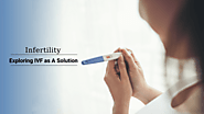 Infertility: Exploring IVF as A Solution