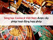Sòng bạc Casino ở Việt Nam được cấp phép hoạt động hợp pháp