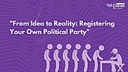 From Idea to Reality: Registering Your Own Political Party
