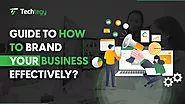 Guide on How to Brand Your Business Effectively? - Techtegy