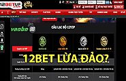 Góc bóc phốt 12Bet lừa đảo, liệu có đúng như lời đồn?